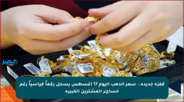 قفزة جديدة.. سعر الذهب اليوم 17 أغسطس يسجل رقماً قياسياً رغم خسائر المشترين الكبيرة